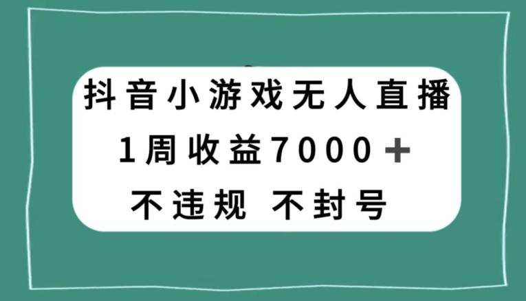抖音小游戏无人直播，不违规不封号1周收益7000+，官方流量扶持【揭秘】-网赚项目平台