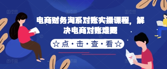 电商财务淘系对账实操课程，解决电商对账难题-网赚项目平台