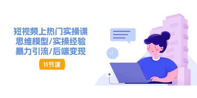 短视频上热门实操课，思维模型/实操经验/暴力引流/后端变现(11节)-网赚项目平台