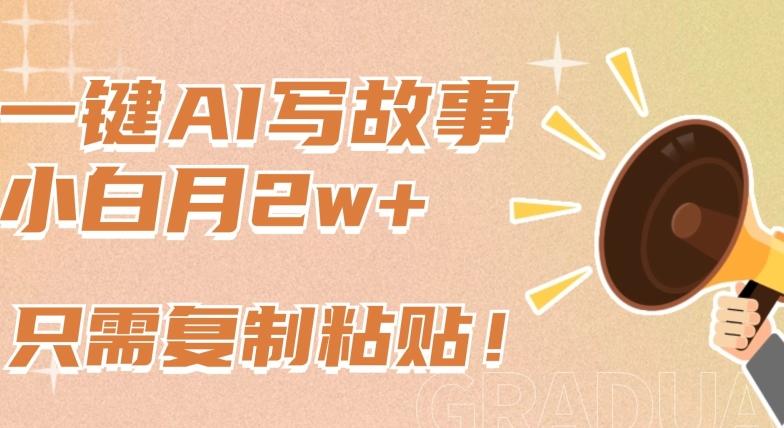 一键AI写故事，新赛道新玩法，只需复制粘贴，小白轻松月入2w+【揭秘】-网赚项目平台