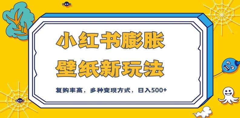 小红书膨胀壁纸新玩法，前端引流前端变现，后端私域多种组合变现方式，入500+【揭秘】-网赚项目平台