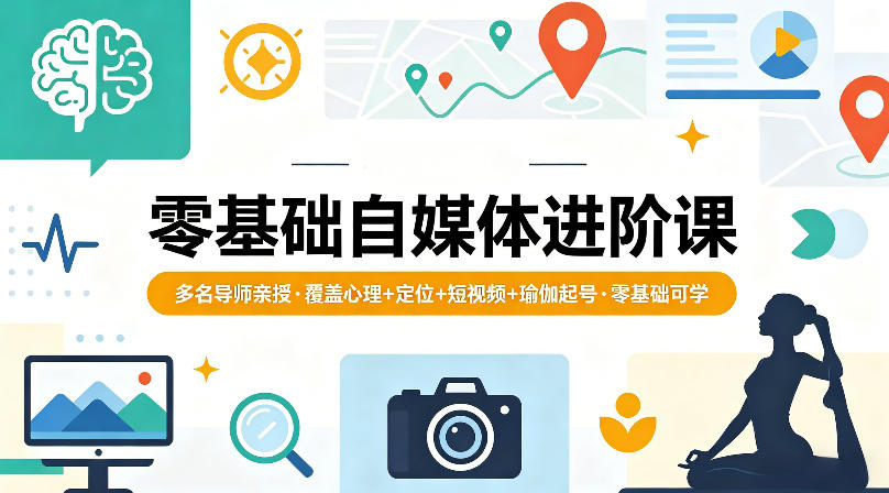零基础自媒体进阶课，多名导师亲授，覆盖心理+定位+短视频+瑜伽起号，零基础可学-网赚项目平台