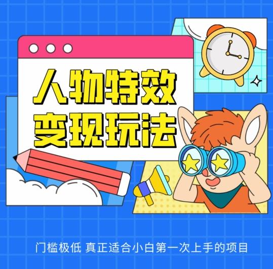 人物特效变现玩法，门槛极低，真正适合小白第一次上手的项目【揭秘】-网赚项目平台