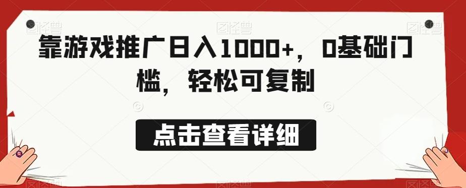 靠游戏推广日入1000+，0基础门槛，轻松可复制-网赚项目平台
