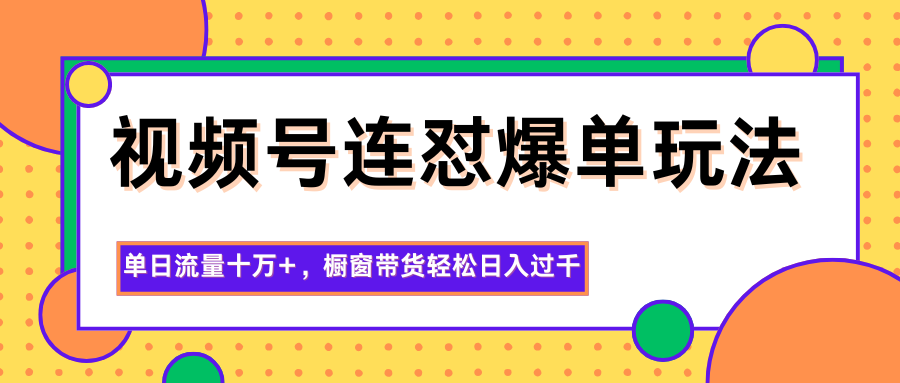 视频号连怼爆单玩法,单日流量十万+,橱窗带货轻松日入过千-网赚项目平台