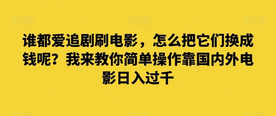 谁都爱追剧刷电影，怎么把它们换成钱呢？我来教你简单操作靠国内外电影日入过千【揭秘】-网赚项目平台