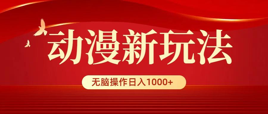 (9350期)动漫新玩法，条条爆款，5分钟1条100%原创，小白无脑操作日入1000+-网赚项目平台