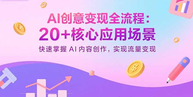 AI创意变现全流程：20+核心应用场景，快速掌握AI内容创作，实现流量变现-网赚项目平台