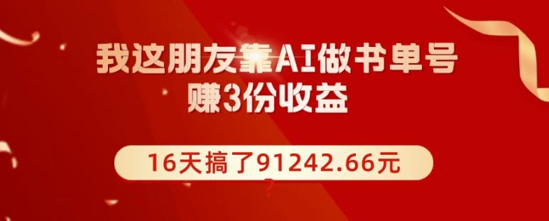 我这朋友靠AI做书单号，赚3份收益，16天搞了91242.66元？-网赚项目平台