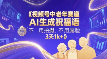 视频号中老年赛道，AI生成祝福语，不用拍摄，不用露脸，3天1k+-网赚项目平台