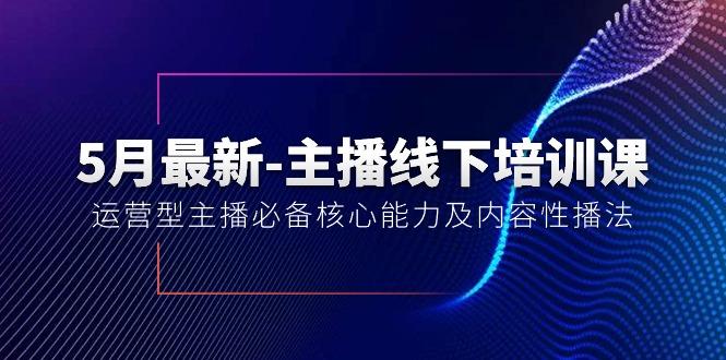 5月最新-主播线下培训课【40期】：运营型主播必备核心能力及内容性播法-网赚项目平台