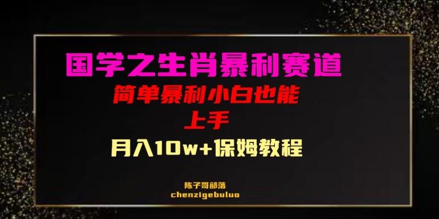 国学之暴利生肖带货小白也能做月入10万+保姆教程【揭秘】-网赚项目平台