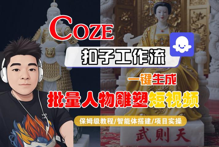 Coze扣子工作流一键生成批量人物雕塑短视频，保姆级教程-智能体搭建-项目实操-网赚项目平台