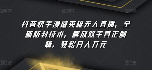 抖音快手漫威英雄无人直播，全新防封技术，解放双手真正躺赚，轻松月入万元【揭秘】-网赚项目平台