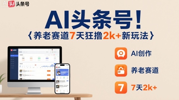 AI头条号,7天狂撸2k+,做养老赛道,新风口新玩法-网赚项目平台