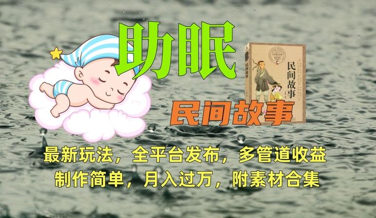 助眠式民间故事最新玩法，全平台发布，多管道收益，制作简单【附素材合集】-网赚项目平台