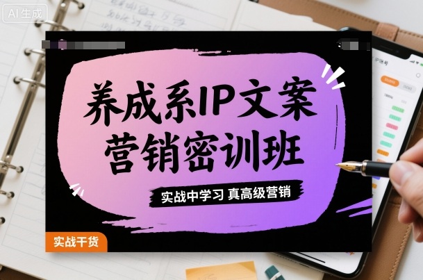 养成系IP文案营销密训班,实战中学习真高级营销-网赚项目平台