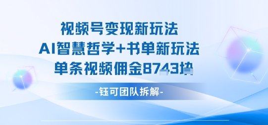 视频号变现新玩法，AI智慧哲学+书单新玩法，单条视频佣金1k+-网赚项目平台
