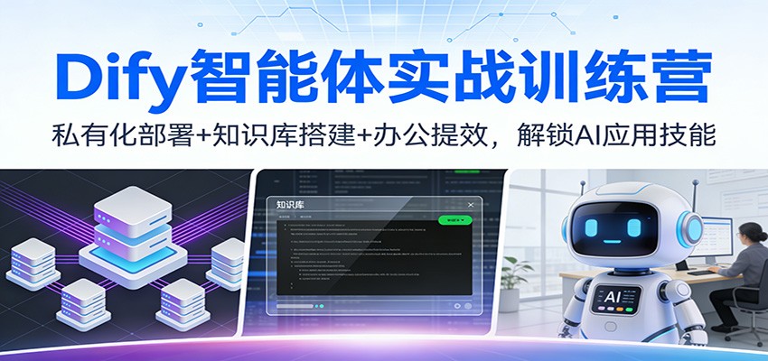 Dify智能体实战训练营：私有化部署+知识库搭建+办公提效，解锁AI应用技能-网赚项目平台