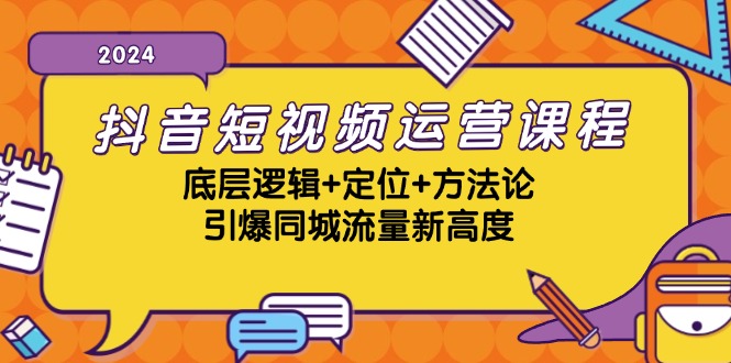 抖音短视频运营课程，底层逻辑+定位+方法论，引爆同城流量新高度-网赚项目平台