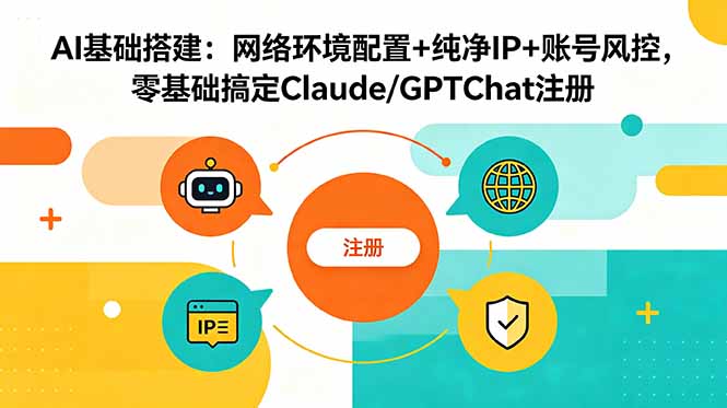 AI基础搭建：网络环境配置+纯净IP+账号风控，零基础搞定Claude/GPTChat注册-网赚项目平台