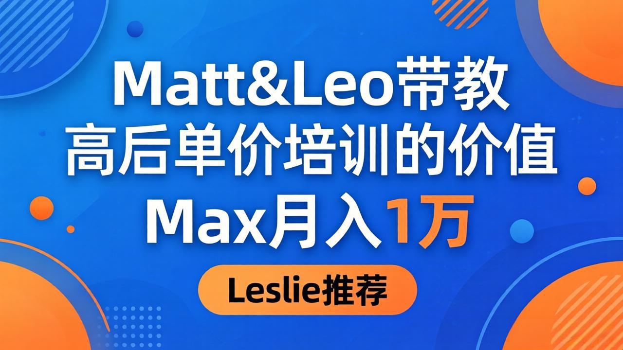 为啥都夸这高客单价培训？Matt&Leo 带教，Max 月入 1 万、Leslie 说最值！-网赚项目平台