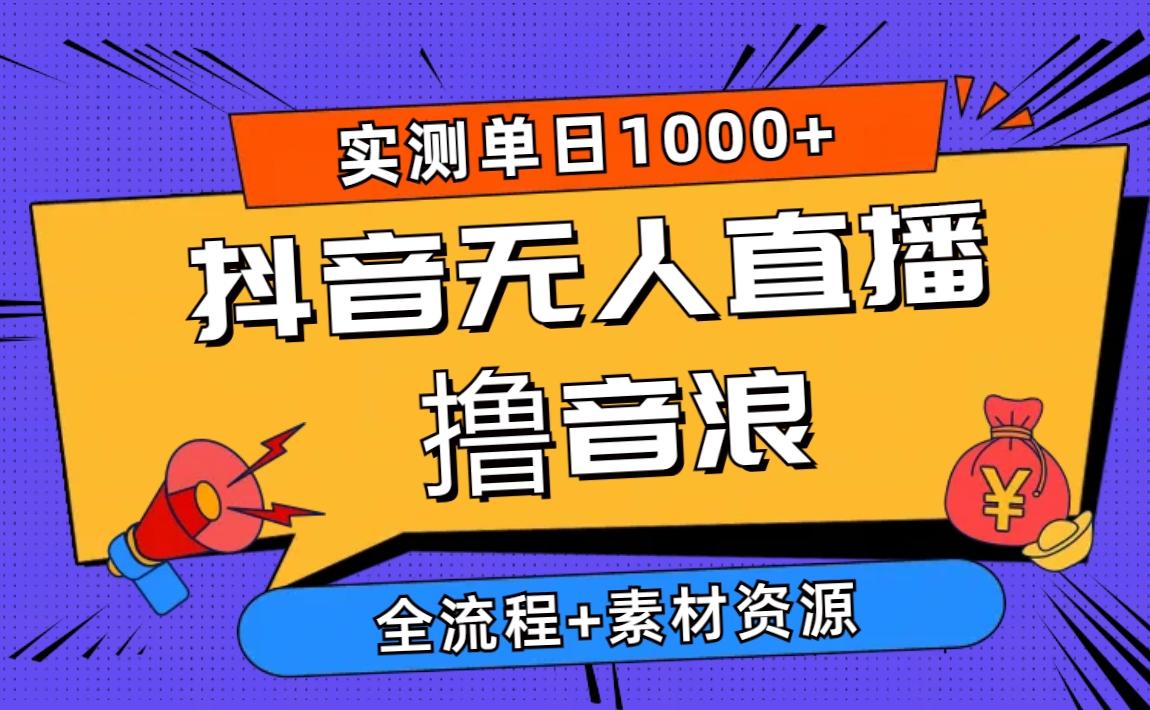 2024抖音无人直播撸音浪新玩法 日入1000+ 全流程+素材资源-网赚项目平台