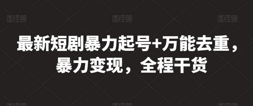 最新短剧暴力起号+万能去重，暴力变现，全程干货【揭秘】-网赚项目平台