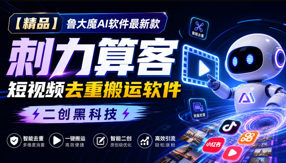 【精品】鲁大魔AI软件最新款刺力算客短视频去重搬运软件二创黑科技-网赚项目平台