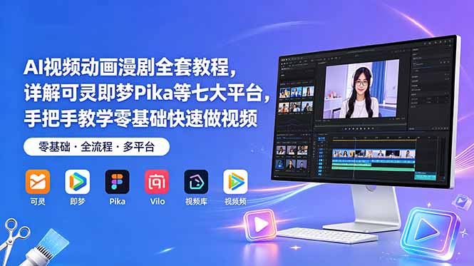 AI视频动画漫剧全套教程，详解可灵即梦Pika等七大平台，手把手教学零基础快速做视频-网赚项目平台
