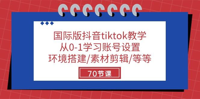 国际版抖音tiktok教学：从0-1学习账号设置/环境搭建/素材剪辑/等等/70节-网赚项目平台