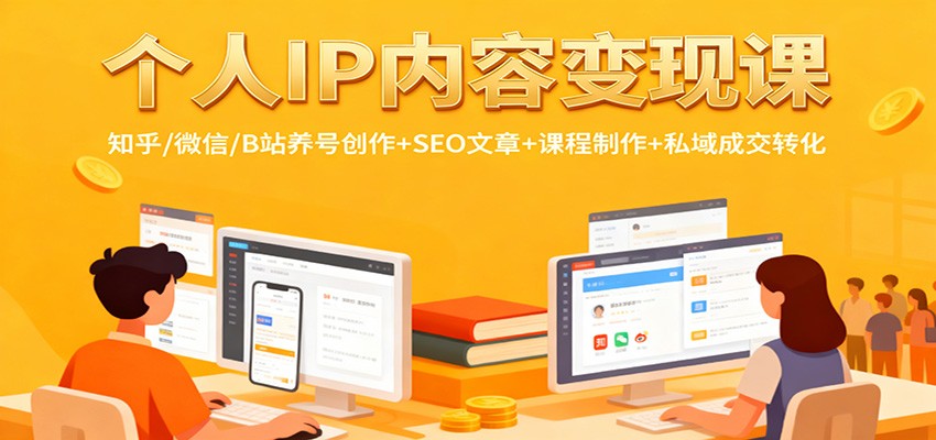 个人IP内容变现课：知乎/微信/B站养号创作+SEO文章+课程制作+私域成交转化-网赚项目平台