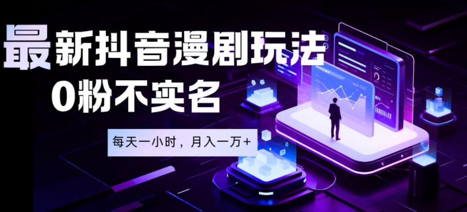 最新蓝海风口项目，抖音漫剧，0粉不实名每天一小时，月入1W+【揭秘】-网赚项目平台