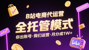B站电商代运营，全托管模式，你出账号，我们来运营，每月分成1W+【揭秘】-网赚项目平台