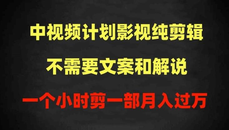 中视频计划影视纯剪辑，不需要文案和解说，一个小时剪一部，100%过原创月入过万【揭秘】-网赚项目平台