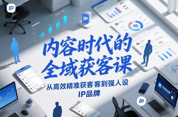 内容时代的全域获客课，从高效精准获客到强人设IP品牌-网赚项目平台