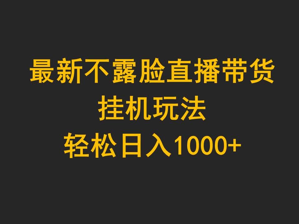 (9897期)最新不露脸直播带货，挂机玩法，轻松日入1000+-网赚项目平台