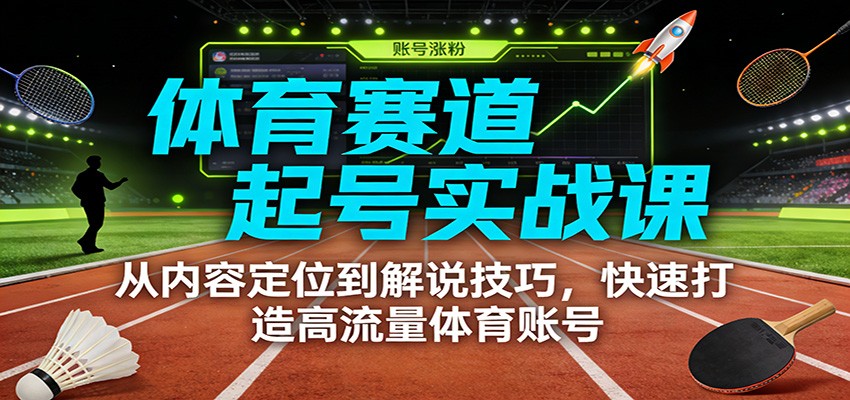体育赛道起号实战课：从内容定位到解说技巧，快速打造高流量体育账号-网赚项目平台