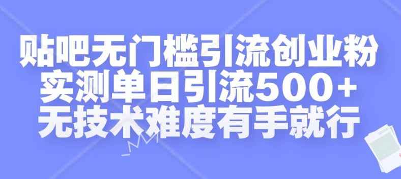 贴吧无门槛引流创业粉，实测单日引流500+，无技术难度有手就行【揭秘】-网赚项目平台