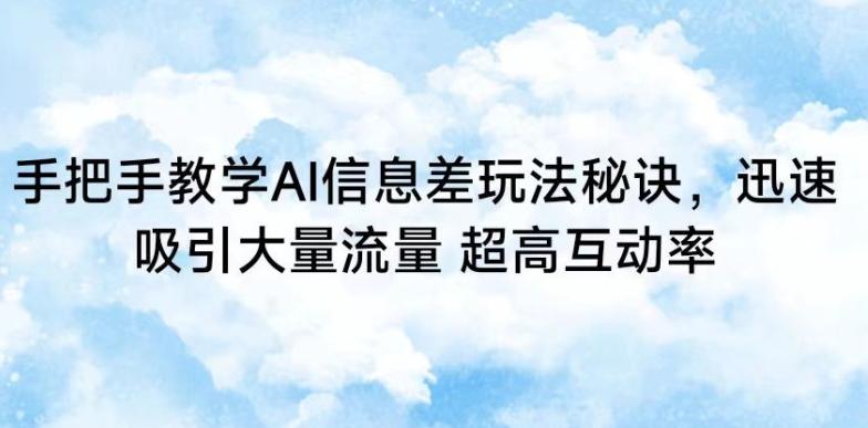 手把手教学AI信息差玩法秘诀，迅速吸引大量流量，超高互动率【揭秘】-网赚项目平台