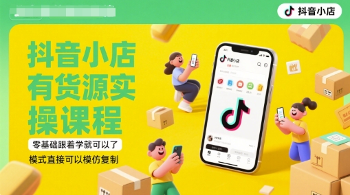 抖音小店有货源实操课程，零基础跟着学就可以了，模式直接可以模仿复制(更新6月)-网赚项目平台