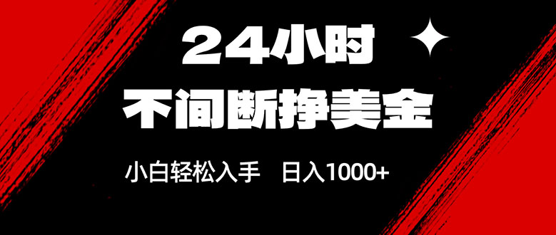24小时不间断挣美金，小白轻松上手，日入1000+-网赚项目平台