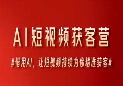 AI短视频获客营，借用AI，让短视频持续为你精准获客-网赚项目平台