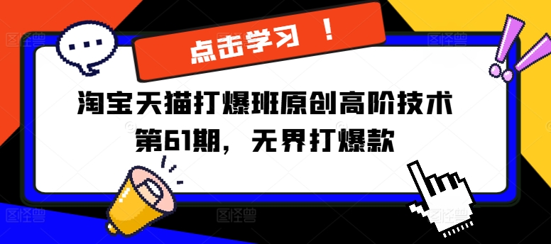 淘宝天猫打爆班原创高阶技术第61期，无界打爆款-网赚项目平台