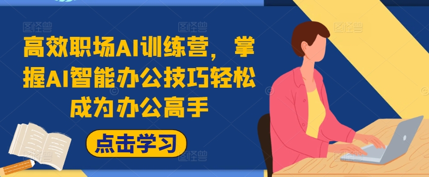 高效职场AI训练营，掌握AI智能办公技巧轻松成为办公高手，提升工作效率!-网赚项目平台
