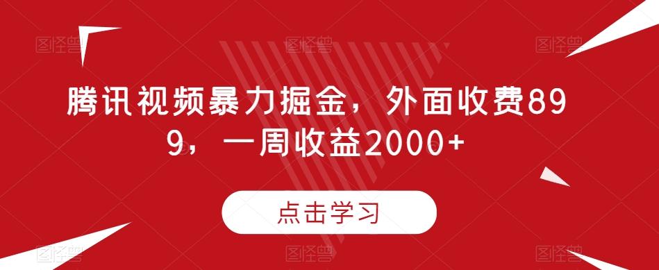 腾讯视频暴力掘金，外面收费899，一周收益2000+【揭秘】-网赚项目平台