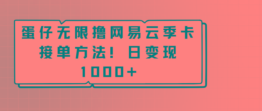 蛋仔无限撸网易云季卡接单方法！日变现1000+-网赚项目平台