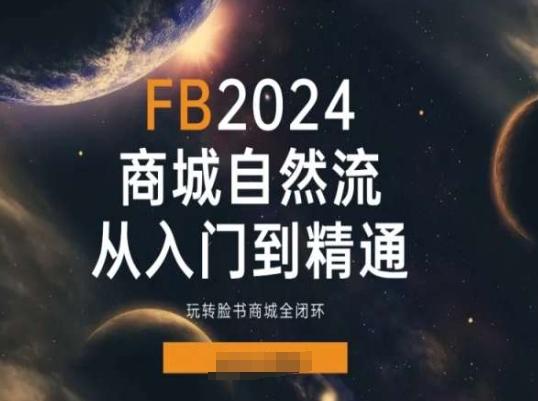 2024Faceboo商城自然流(从入门到精通)，玩转脸书商城全闭环-网赚项目平台