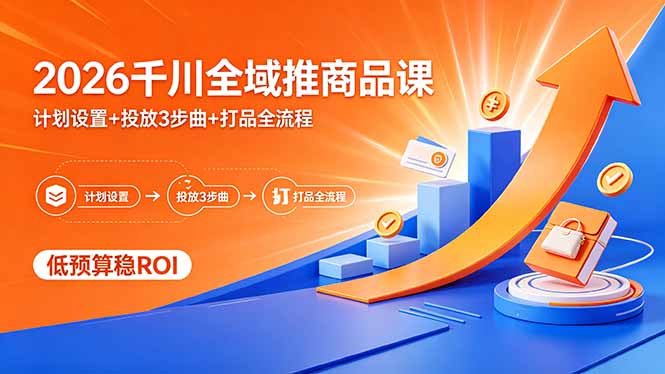 2026千川全域推商品课，计划设置+投放3步曲+打品全流程，低预算稳ROI-网赚项目平台