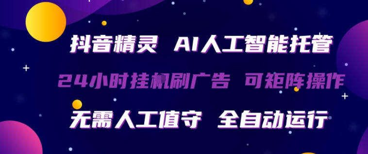 抖音精灵AI人工智能托管，24小时全自动刷广告，无需人工值守，可矩阵操作【揭秘】-网赚项目平台